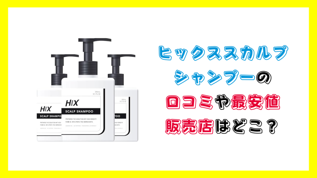 ヒックススカルプシャンプーの口コミや最安値販売店はどこで売ってる？amazonや楽天が安い？ドラッグストアやドンキが安い？わかりやすく解説します。【体験談】